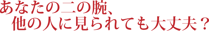 あなたの二の腕、他の人に見られても大丈夫？